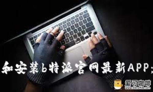 如何下载和安装b特派官网最新APP：完整指南