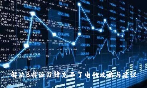 解决B特派刀锋充不了电的攻略与建议