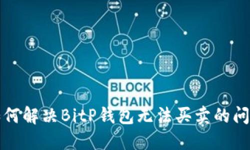 如何解决BitP钱包无法买卖的问题