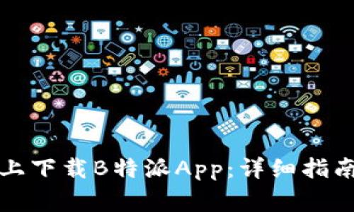 如何在安卓手机上下载B特派App：详细指南与常见问题解答