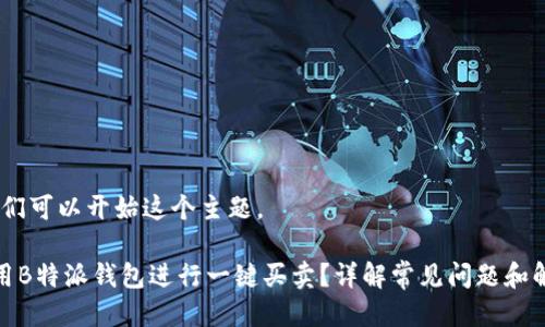好的，我们可以开始这个主题。

如何使用B特派钱包进行一键买卖？详解常见问题和解决方案