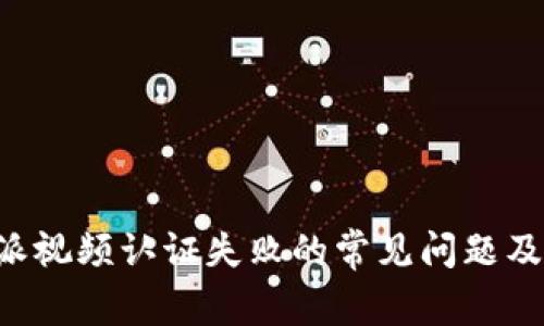 解决B特派视频认证失败的常见问题及解决方案