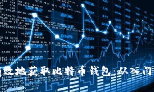 如何安全有效地获取比特币钱包：从入门到进阶指南