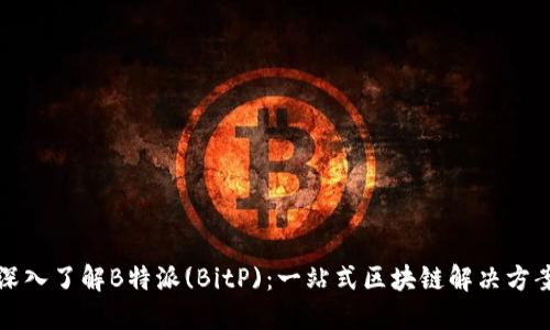 深入了解B特派(BitP)：一站式区块链解决方案
