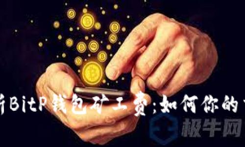 全面解析BitP钱包矿工费：如何你的交易成本