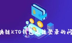 如何解决区块链KTO钱包无法登录的问题：全面指