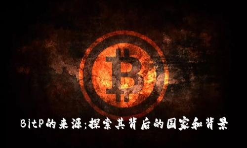 BitP的来源：探索其背后的国家和背景