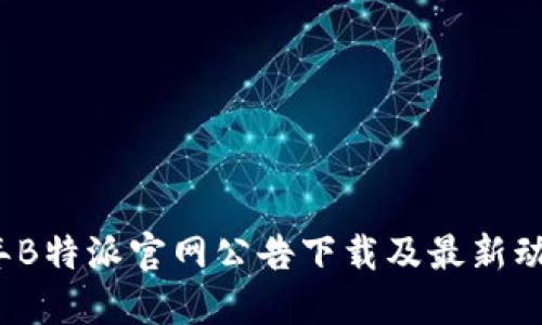 2023年B特派官网公告下载及最新动态指南