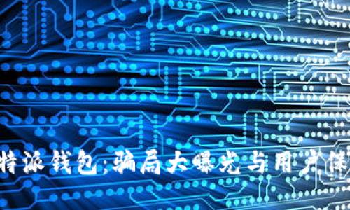 揭秘B特派钱包：骗局大曝光与用户保护指南