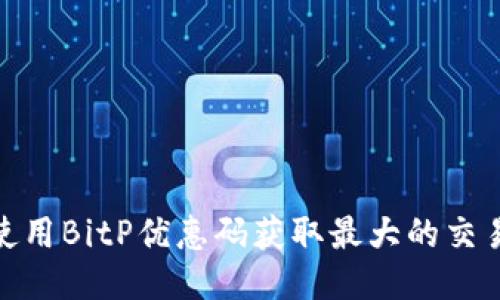 如何使用BitP优惠码获取最大的交易折扣