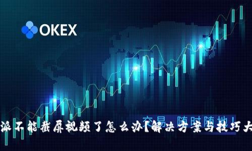 比特派不能截屏视频了怎么办？解决方案与技巧大解析