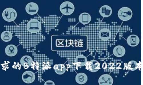 适合用户需求的B特派app下载2022版本详解与指南