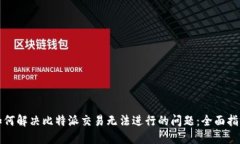 如何解决比特派交易无法