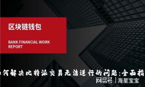 如何解决比特派交易无法进行的问题：全面指南