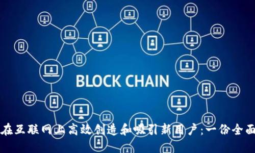 如何在互联网上高效创造和吸引新用户：一份全面指南