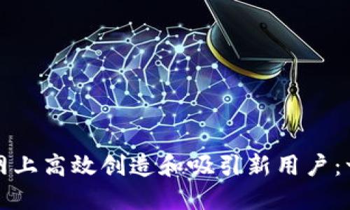 如何在互联网上高效创造和吸引新用户：一份全面指南