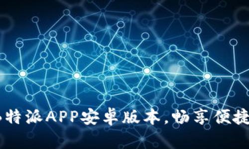 下载B特派APP安卓版本，畅享便捷服务！