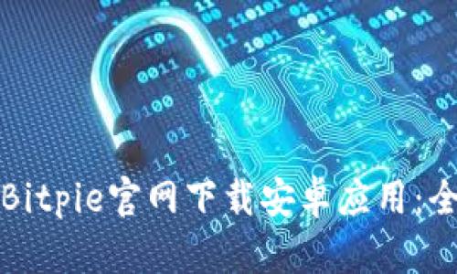 如何从Bitpie官网下载安卓应用：全面指南