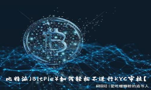 比特派（BitPie）如何轻松不进行KYC审核？