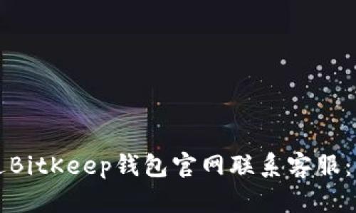 如何通过BitKeep钱包官网联系客服：全面指南