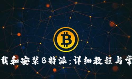 如何正确下载和安装B特派：详细教程与常见问题解答