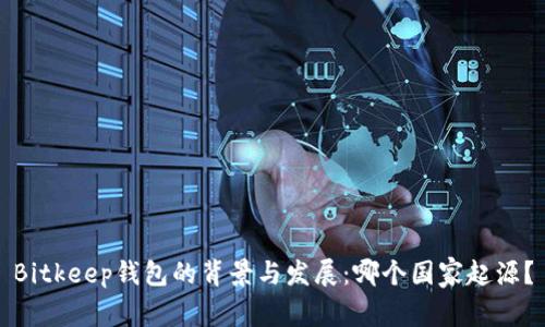 Bitkeep钱包的背景与发展：哪个国家起源？