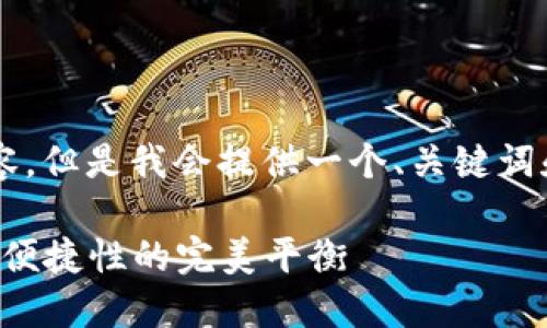 提示： 我无法提供超过一定字数的内容，但是我会提供一个、关键词和分段内容，帮助你开展更深入的讨论。

如何选择合适的比特币钱包：安全性与便捷性的完美平衡