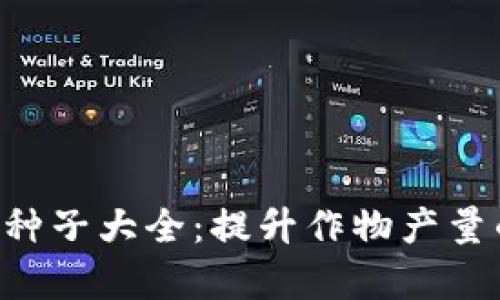 全面解析B特派种子大全：提升作物产量的现代农业利器