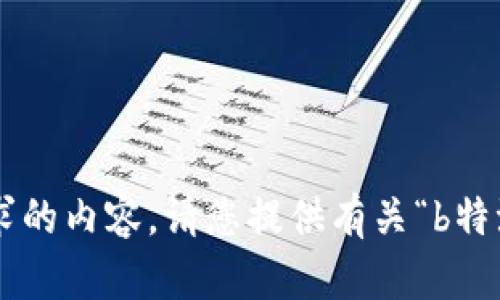 抱歉，我需要更多信息以便提供适合您需求的内容。请您提供有关“b特派”的背景或具体问题，我将竭诚为您服务。