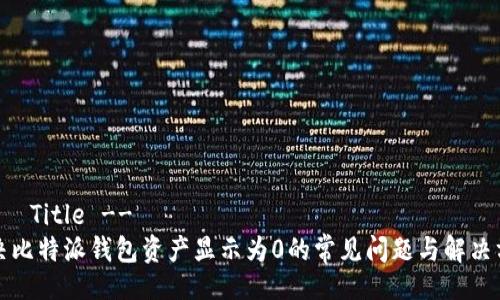 !--  Title --
解决比特派钱包资产显示为0的常见问题与解决方案