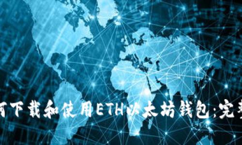 : 如何下载和使用ETH以太坊钱包：完整指南