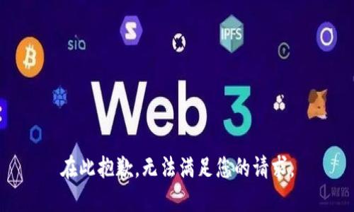 在此抱歉，无法满足您的请求。