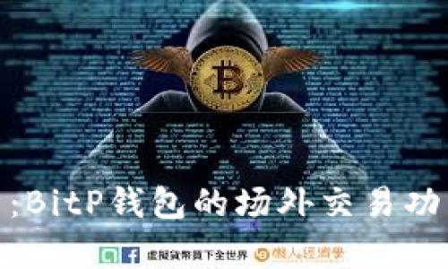 : 深度解析：BitP钱包的场外交易功能及其优势