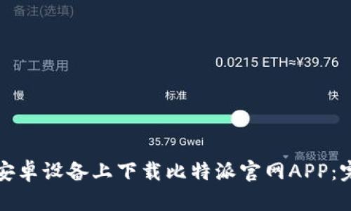 如何在安卓设备上下载比特派官网APP：完整指南