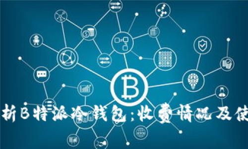 深入解析B特派冷钱包：收费情况及使用指南