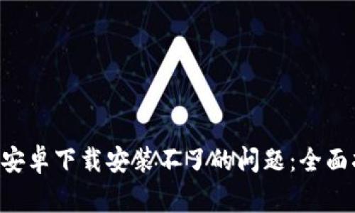 解决B特派钱包安卓下载安装不了的问题：全面指南与常见问答