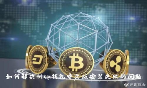 如何解决Bitp钱包中文版安装失败的问题