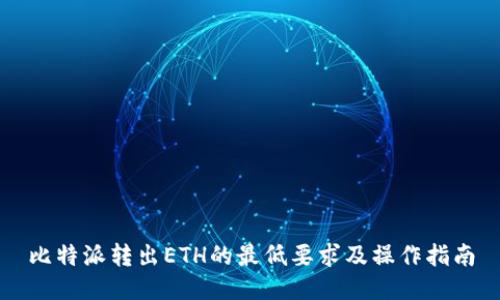 比特派转出ETH的最低要求及操作指南