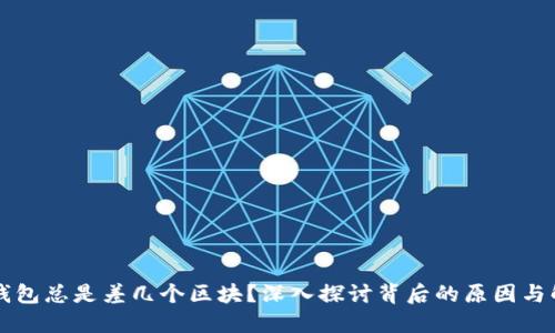 以太坊钱包总是差几个区块？深入探讨背后的原因与解决方案