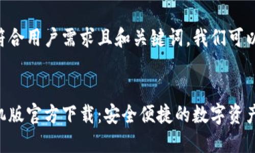 为了提供一个符合用户需求且和关键词，我们可以考虑如下内容：


以太坊钱包手机版官方下载：安全便捷的数字资产管理工具