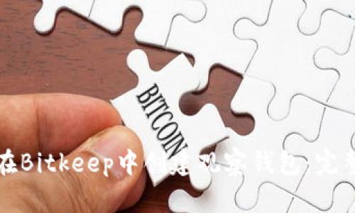 如何在Bitkeep中创建观察钱包：完整指南