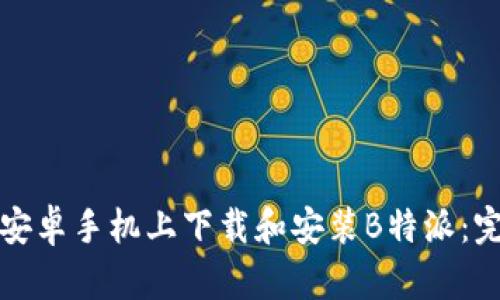 如何在安卓手机上下载和安装B特派：完整指南