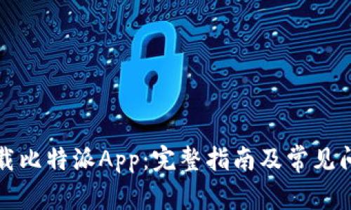 如何下载比特派App：完整指南及常见问题解答