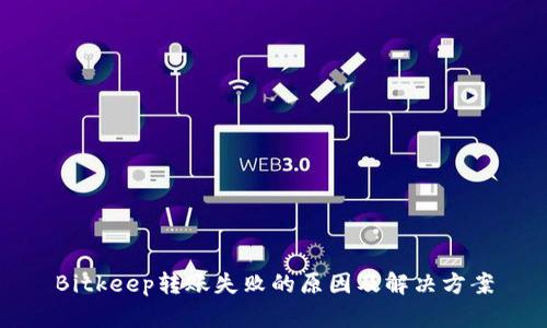 Bitkeep转账失败的原因及解决方案