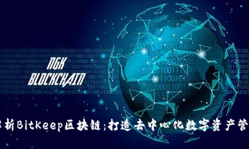 深度解析BitKeep区块链：打造去中心化数字资产管理平台
