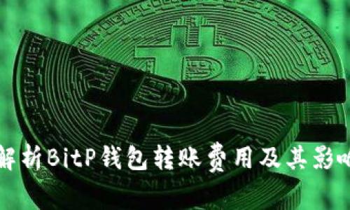 全面解析BitP钱包转账费用及其影响因素