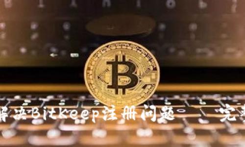 如何解决BitKeep注册问题 – 完整指南
