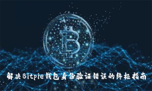 解决Bitpie钱包身份验证错误的终极指南
