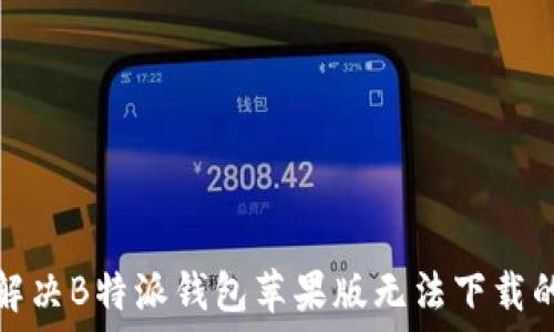  
如何解决B特派钱包苹果版无法下载的问题