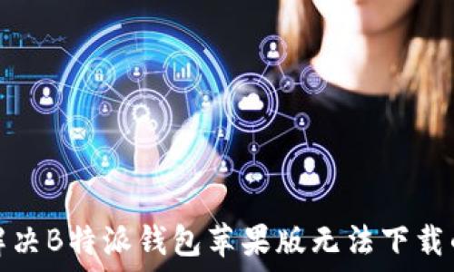  
如何解决B特派钱包苹果版无法下载的问题